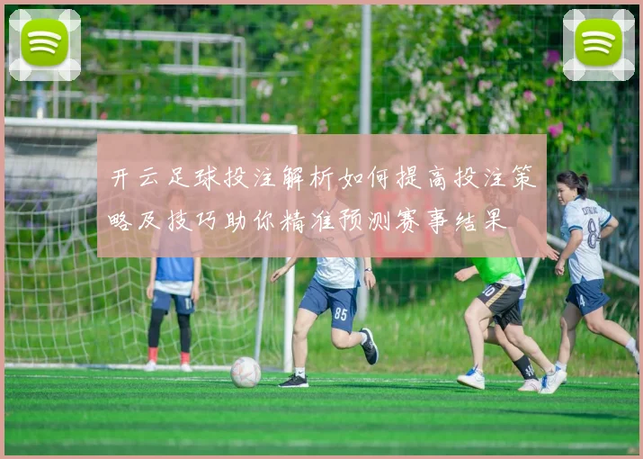 开云足球投注解析如何提高投注策略及技巧助你精准预测赛事结果