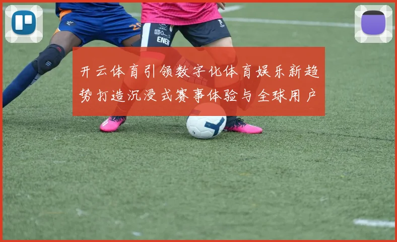 开云体育引领数字化体育娱乐新趋势打造沉浸式赛事体验与全球用户互动平台
