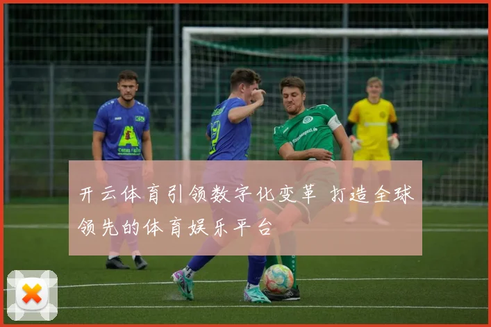 开云体育引领数字化变革 打造全球领先的体育娱乐平台