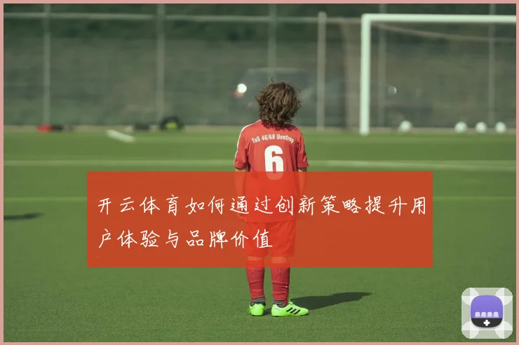 开云体育如何通过创新策略提升用户体验与品牌价值